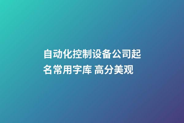 自动化控制设备公司起名常用字库 高分美观-第1张-公司起名-玄机派